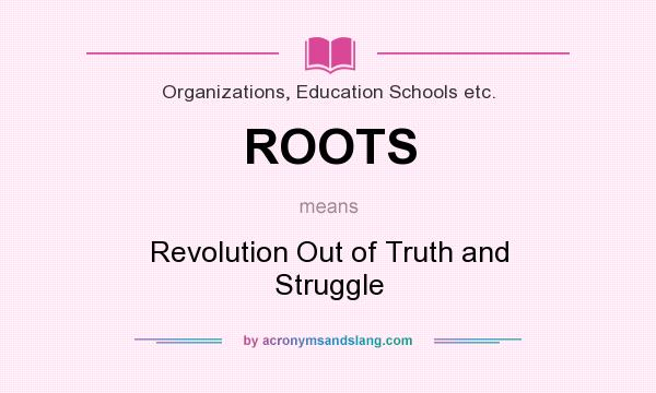 What does ROOTS mean? It stands for Revolution Out of Truth and Struggle