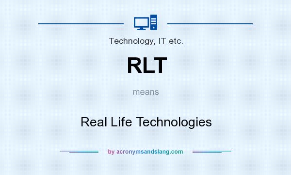 What does RLT mean? It stands for Real Life Technologies