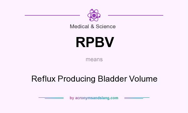 What does RPBV mean? It stands for Reflux Producing Bladder Volume