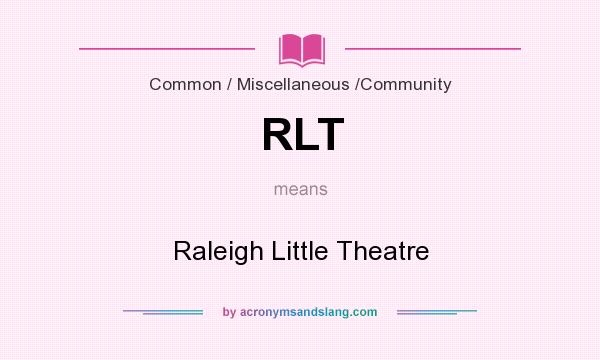 What does RLT mean? It stands for Raleigh Little Theatre
