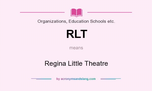 What does RLT mean? It stands for Regina Little Theatre