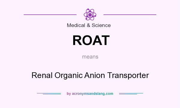 What does ROAT mean? It stands for Renal Organic Anion Transporter