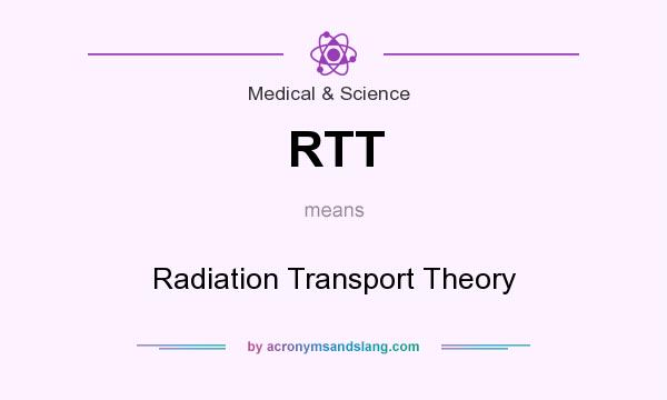 What does RTT mean? It stands for Radiation Transport Theory
