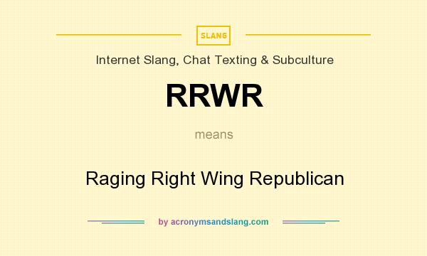 What does RRWR mean? It stands for Raging Right Wing Republican