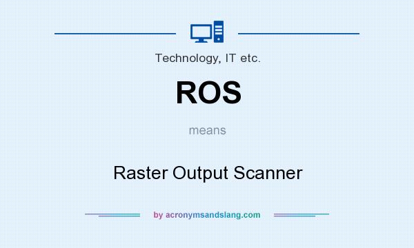 What does ROS mean? It stands for Raster Output Scanner
