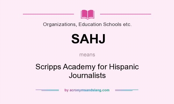 What does SAHJ mean? It stands for Scripps Academy for Hispanic Journalists