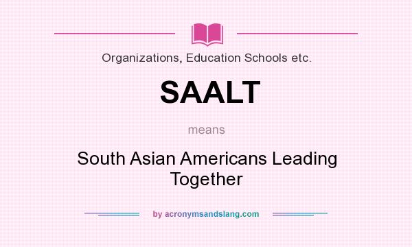 What does SAALT mean? It stands for South Asian Americans Leading Together