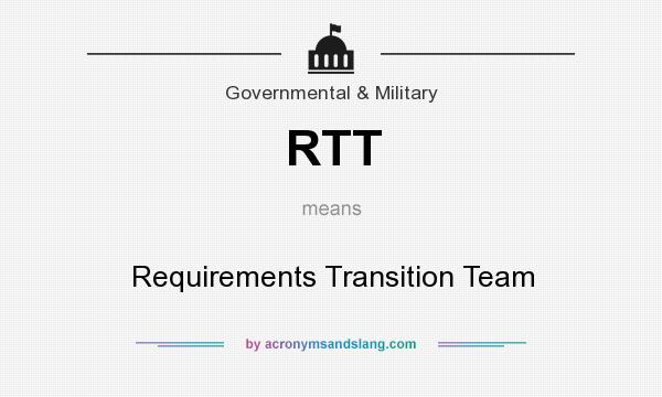 What does RTT mean? It stands for Requirements Transition Team