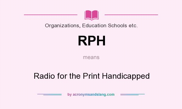What does RPH mean? It stands for Radio for the Print Handicapped