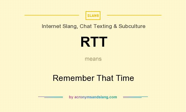 What does RTT mean? It stands for Remember That Time