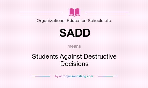 What does SADD mean? It stands for Students Against Destructive Decisions