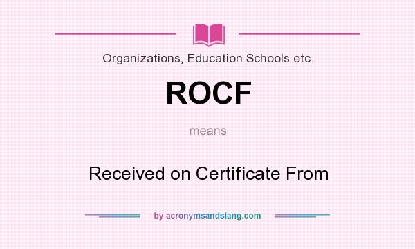 What does ROCF mean? It stands for Received on Certificate From