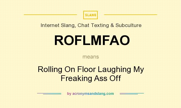 What does ROFLMFAO mean? It stands for Rolling On Floor Laughing My Freaking Ass Off