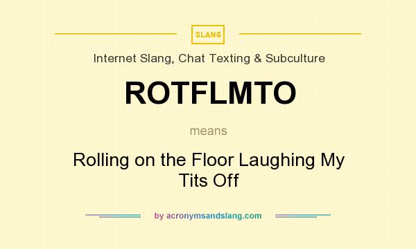 What does ROTFLMTO mean? It stands for Rolling on the Floor Laughing My Tits Off
