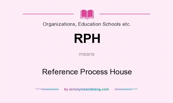 What does RPH mean? It stands for Reference Process House