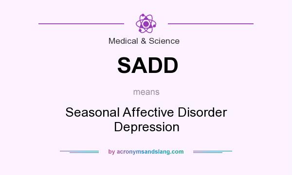 What does SADD mean? It stands for Seasonal Affective Disorder Depression