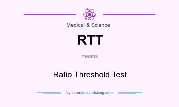 What does RTT mean? It stands for Ratio Threshold Test