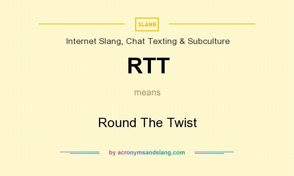 What does RTT mean? It stands for Round The Twist