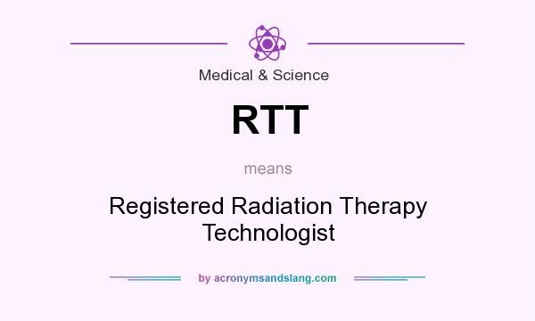 What does RTT mean? It stands for Registered Radiation Therapy Technologist