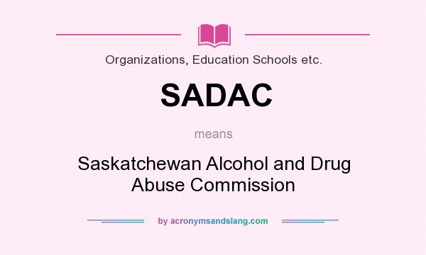 What does SADAC mean? It stands for Saskatchewan Alcohol and Drug Abuse Commission