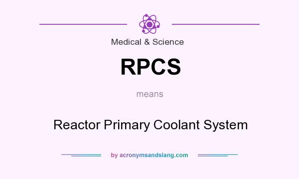 What does RPCS mean? It stands for Reactor Primary Coolant System