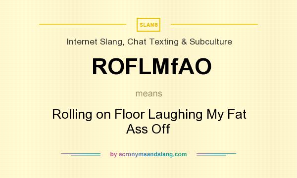 What does ROFLMfAO mean? It stands for Rolling on Floor Laughing My Fat Ass Off