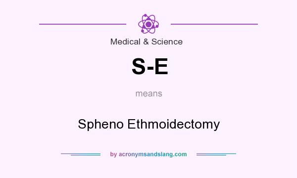 What does S-E mean? It stands for Spheno Ethmoidectomy