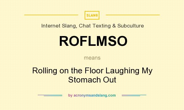 What does ROFLMSO mean? It stands for Rolling on the Floor Laughing My Stomach Out
