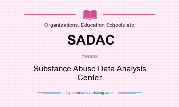 What does SADAC mean? It stands for Substance Abuse Data Analysis Center