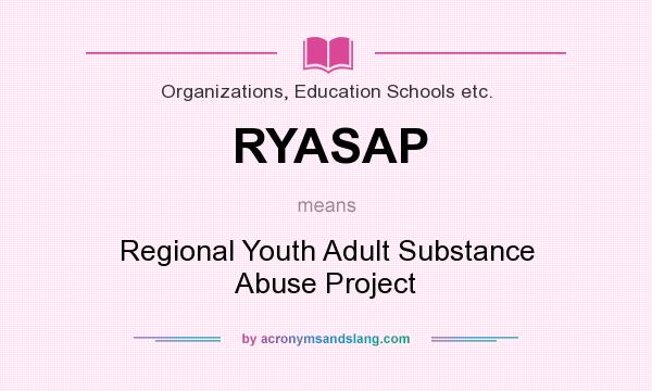 What does RYASAP mean? It stands for Regional Youth Adult Substance Abuse Project
