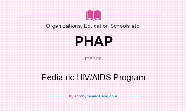 What does PHAP mean? It stands for Pediatric HIV/AIDS Program