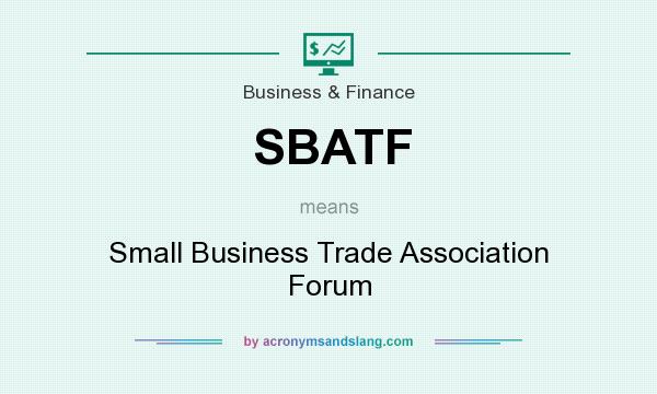 What does SBATF mean? It stands for Small Business Trade Association Forum