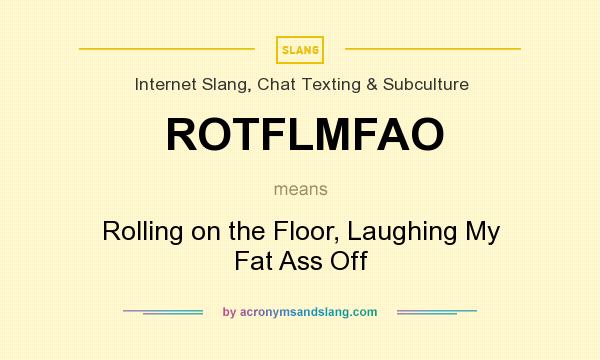 What does ROTFLMFAO mean? It stands for Rolling on the Floor, Laughing My Fat Ass Off