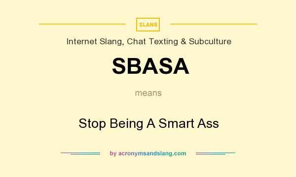 What does SBASA mean? It stands for Stop Being A Smart Ass