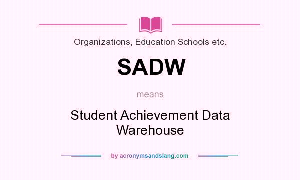 What does SADW mean? It stands for Student Achievement Data Warehouse
