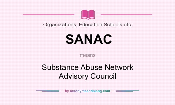 What does SANAC mean? It stands for Substance Abuse Network Advisory Council