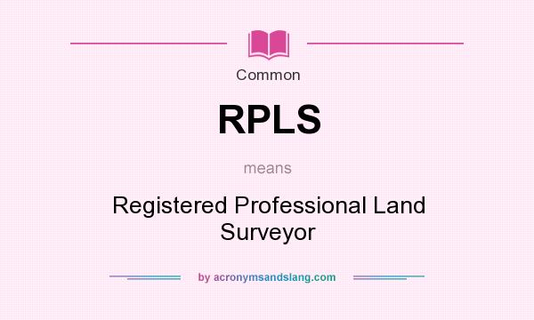 What does RPLS mean? It stands for Registered Professional Land Surveyor