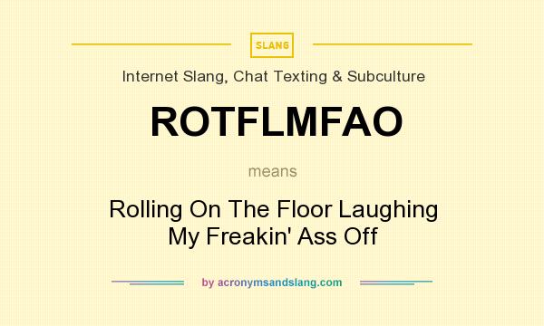 What does ROTFLMFAO mean? It stands for Rolling On The Floor Laughing My Freakin` Ass Off