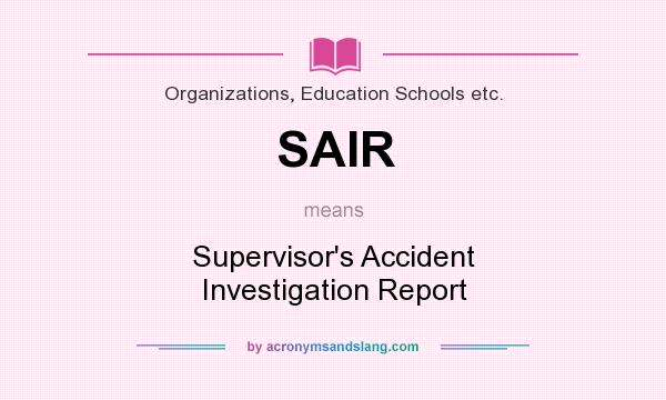 What does SAIR mean? It stands for Supervisor`s Accident Investigation Report