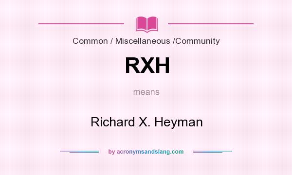 What does RXH mean? It stands for Richard X. Heyman