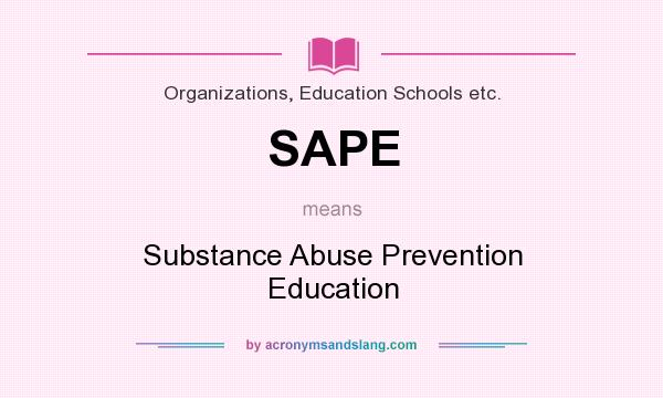 What does SAPE mean? It stands for Substance Abuse Prevention Education