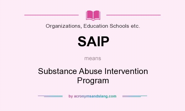 What does SAIP mean? It stands for Substance Abuse Intervention Program