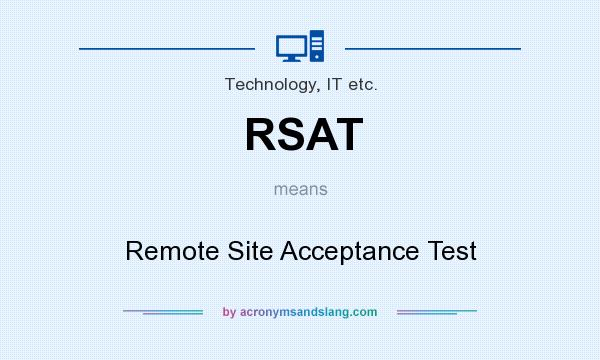 What does RSAT mean? It stands for Remote Site Acceptance Test