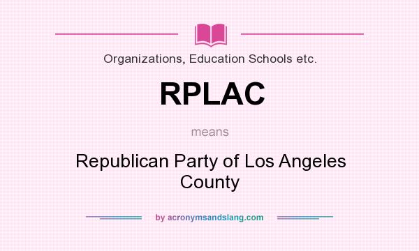 What does RPLAC mean? It stands for Republican Party of Los Angeles County