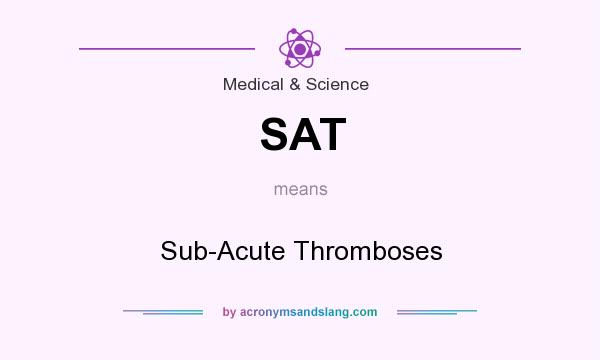 What does SAT mean? It stands for Sub-Acute Thromboses