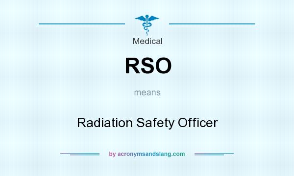 What does RSO mean? It stands for Radiation Safety Officer