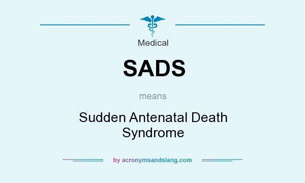 What does SADS mean? It stands for Sudden Antenatal Death Syndrome