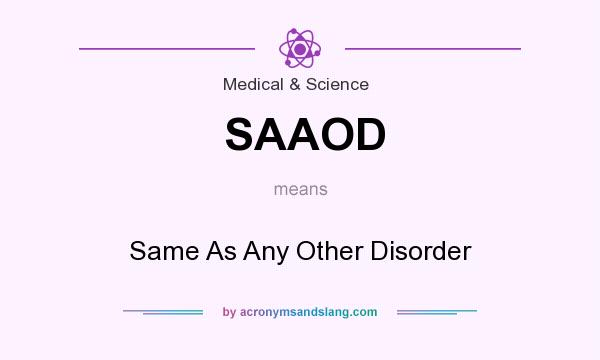 What does SAAOD mean? It stands for Same As Any Other Disorder