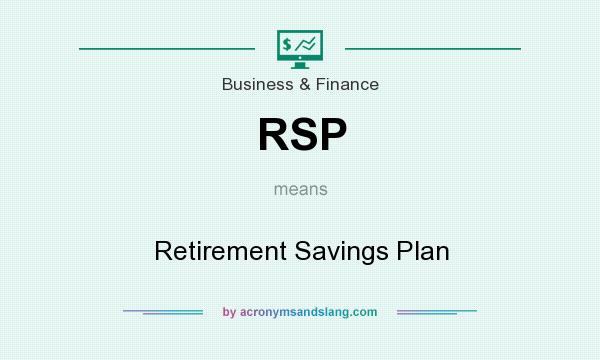 What does RSP mean? It stands for Retirement Savings Plan