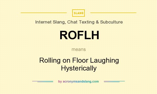 What does ROFLH mean? It stands for Rolling on Floor Laughing Hysterically